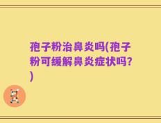 孢子粉治鼻炎吗(孢子粉可缓解鼻炎症状吗？)