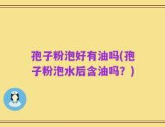 孢子粉泡好有油吗(孢子粉泡水后含油吗？)