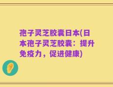 孢子灵芝胶囊日本(日本孢子灵芝胶囊：提升免疫力，促进健康)
