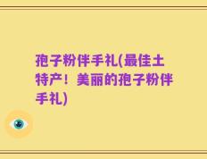 孢子粉伴手礼(最佳土特产！美丽的孢子粉伴手礼)
