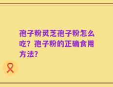 孢子粉灵芝孢子粉怎么吃？孢子粉的正确食用方法？