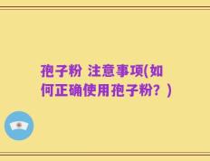 孢子粉 注意事项(如何正确使用孢子粉？)