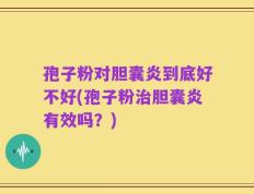 孢子粉对胆囊炎到底好不好(孢子粉治胆囊炎有效吗？)