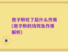 孢子粉吃了起什么作用(孢子粉的功效及作用解析)