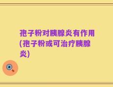 孢子粉对胰腺炎有作用(孢子粉或可治疗胰腺炎)
