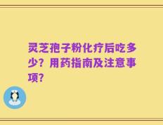 灵芝孢子粉化疗后吃多少？用药指南及注意事项？