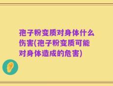 孢子粉变质对身体什么伤害(孢子粉变质可能对身体造成的危害)