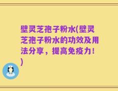 壁灵芝孢子粉水(壁灵芝孢子粉水的功效及用法分享，提高免疫力！)