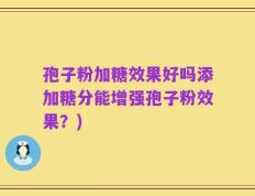 孢子粉加糖效果好吗添加糖分能增强孢子粉效果？)