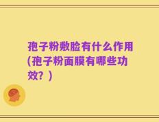 孢子粉敷脸有什么作用(孢子粉面膜有哪些功效？)