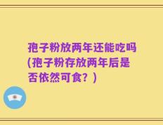孢子粉放两年还能吃吗(孢子粉存放两年后是否依然可食？)