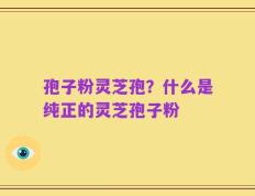 孢子粉灵芝孢？什么是纯正的灵芝孢子粉