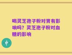 喝灵芝孢子粉对胃有影响吗？灵芝孢子粉对血糖的影响