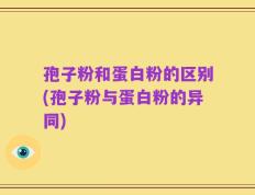 孢子粉和蛋白粉的区别(孢子粉与蛋白粉的异同)