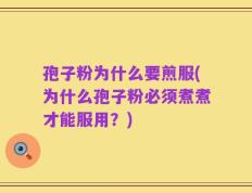 孢子粉为什么要煎服(为什么孢子粉必须煮煮才能服用？)