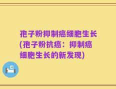 孢子粉抑制癌细胞生长(孢子粉抗癌：抑制癌细胞生长的新发现)