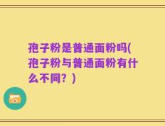 孢子粉是普通面粉吗(孢子粉与普通面粉有什么不同？)