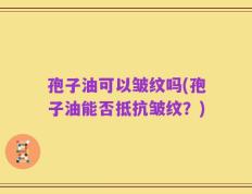孢子油可以皱纹吗(孢子油能否抵抗皱纹？)