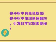 孢子粉中有黑色粉末(孢子粉中发现黑色颗粒，引发科学家探索奥秘)