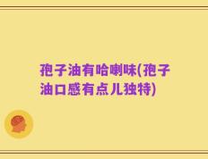 孢子油有哈喇味(孢子油口感有点儿独特)