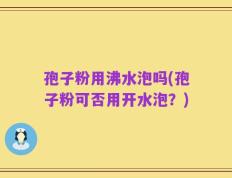 孢子粉用沸水泡吗(孢子粉可否用开水泡？)