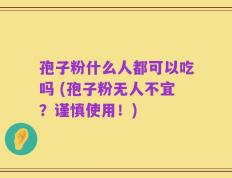孢子粉什么人都可以吃吗 (孢子粉无人不宜？谨慎使用！)
