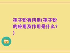 孢子粉有何用(孢子粉的应用及作用是什么？)
