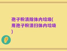 孢子粉清除体内垃圾(用孢子粉清扫体内垃圾)