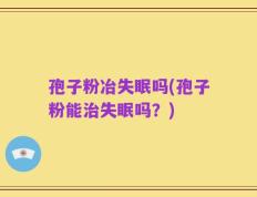 孢子粉冶失眠吗(孢子粉能治失眠吗？)