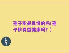 孢子粉是良性的吗(孢子粉有益健康吗？)