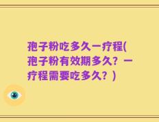 孢子粉吃多久一疗程(孢子粉有效期多久？一疗程需要吃多久？)