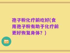孢子粉化疗前吃好(食用孢子粉有助于化疗前更好恢复身体？)