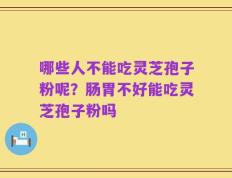 哪些人不能吃灵芝孢子粉呢？肠胃不好能吃灵芝孢子粉吗