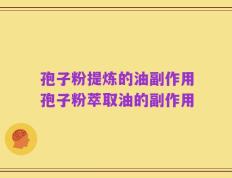 孢子粉提炼的油副作用孢子粉萃取油的副作用
