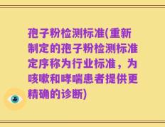 孢子粉检测标准(重新制定的孢子粉检测标准定序称为行业标准，为咳嗽和哮喘患者提供更精确的诊断)