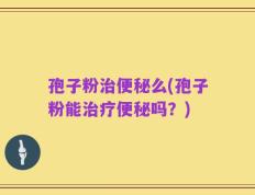 孢子粉治便秘么(孢子粉能治疗便秘吗？)