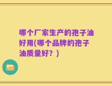 哪个厂家生产的孢子油好用(哪个品牌的孢子油质量好？)