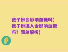 孢子粉会影响血糖吗(孢子粉摄入会影响血糖吗？简单解析)