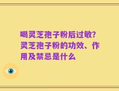 喝灵芝孢子粉后过敏？灵芝孢子粉的功效、作用及禁忌是什么
