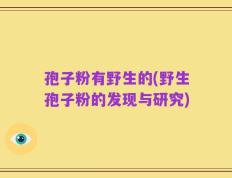 孢子粉有野生的(野生孢子粉的发现与研究)