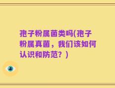 孢子粉属菌类吗(孢子粉属真菌，我们该如何认识和防范？)