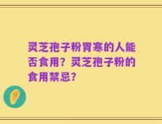 灵芝孢子粉胃寒的人能否食用？灵芝孢子粉的食用禁忌？