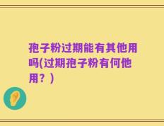 孢子粉过期能有其他用吗(过期孢子粉有何他用？)