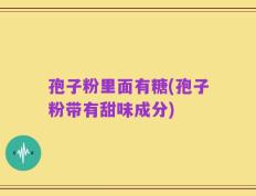 孢子粉里面有糖(孢子粉带有甜味成分)