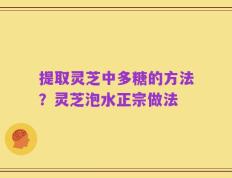 提取灵芝中多糖的方法？灵芝泡水正宗做法