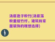 汤臣孢子粉竹(汤臣藻粉重组竹杆，建筑和家居装饰的理想选择)