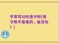 平常可以吃孢子粉(孢子粉不是毒药，能否吃？)
