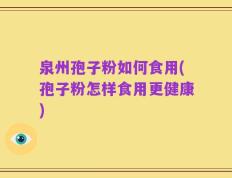 泉州孢子粉如何食用(孢子粉怎样食用更健康)