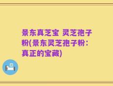 景东真芝宝 灵芝孢子粉(景东灵芝孢子粉：真正的宝藏)