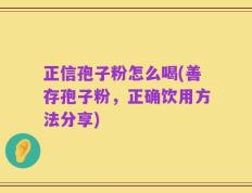 正信孢子粉怎么喝(善存孢子粉，正确饮用方法分享)
